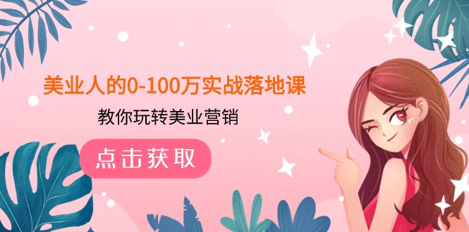 美业人的0-100万实战落地课，教你玩转美业营销（43节课）-易购网创