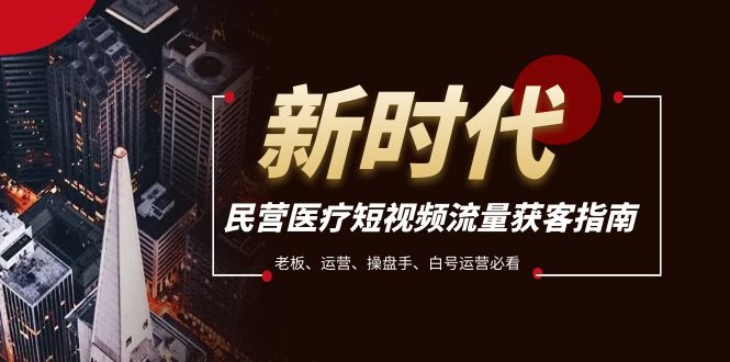 民营医疗-短视频流量获客必备指南，老板、运营、操盘手、白号运营必看-易购网创