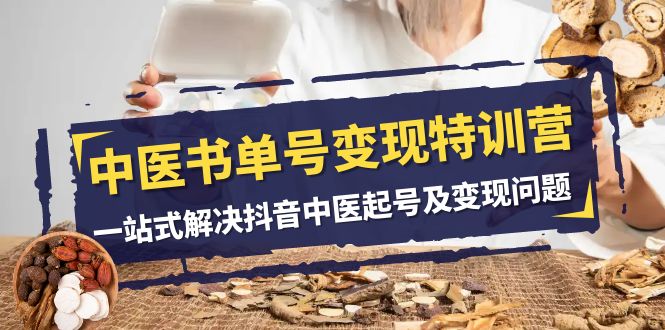 中医书单号变现特训营，一站式解决抖音中医起号及变现问题（14节课）-易购网创