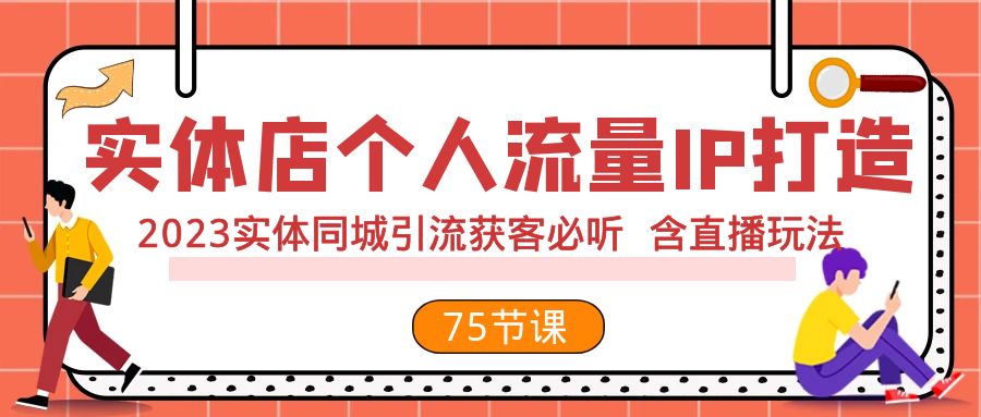 实体店个人流量IP打造 2023实体同城引流获客必听 含直播玩法（75节完整版）-易购网创