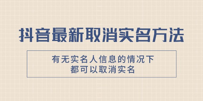 抖音最新取消实名方法，有无实名人信息的情况下都可以取消实名，自测-易购网创