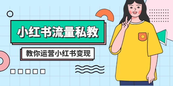 小红书流量私教课：全方位教你运营小红书变现（22节课）-易购网创