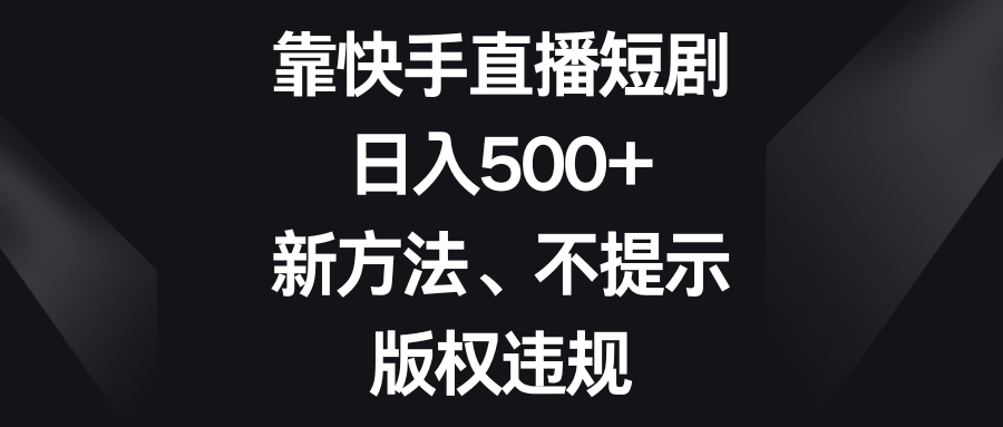 靠快手直播短剧，日入500+，新方法、不提示版权违规-易购网创