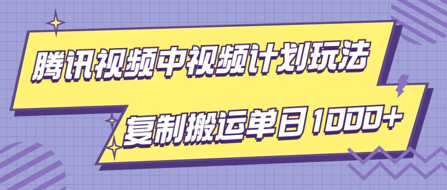腾讯视频中视频计划项目玩法，简单搬运复制可刷爆流量，轻松单日收益1000+-易购网创
