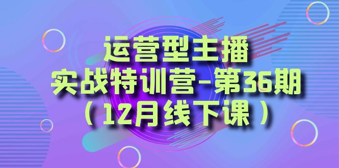运营型主播实战特训营-第36期（12月线下课）从底层逻辑到起号思路、千川投放思路-易购网创