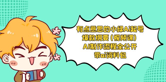 有点意思的小绿-Ai起号爆款纲要(视频课) AI制作流程全公开，附带ai资料包-易购网创