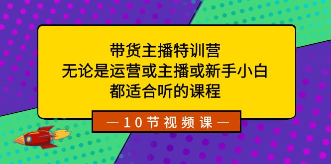 带货主播特训营：无论是运营或主播或新手小白，都适合听的课程-易购网创