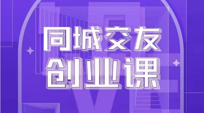 同城交友创业课：系统化的教你如何在你的城市进行一场同城交友创业-易购网创