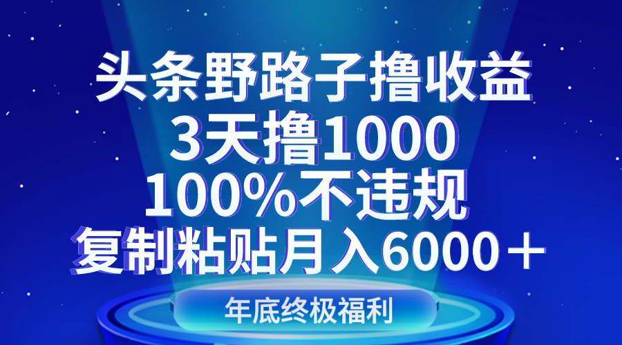 头条野路子撸收益，3天撸1000，100%不违规，复制粘贴月入6000＋-易购网创