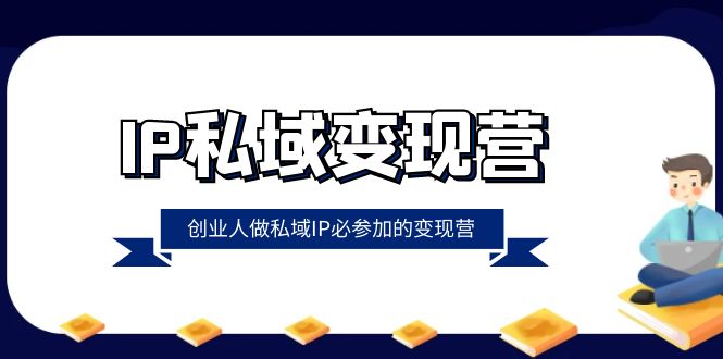 IP私域变现营，创业人做私域IP必参加的变现营（22节课）-易购网创