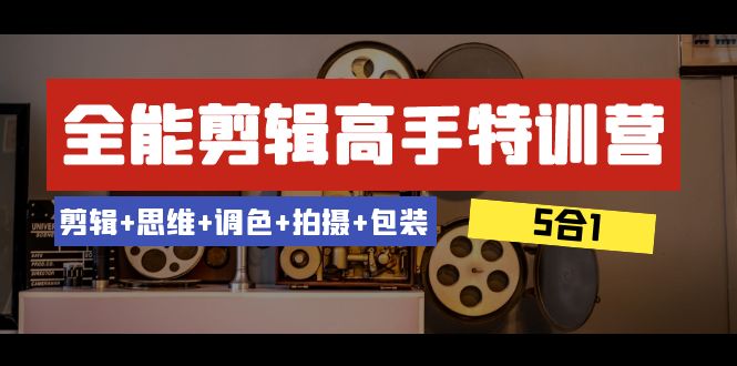 全能剪辑-高手特训营：剪辑+思维+调色+拍摄+包装（5合1）53节课-易购网创