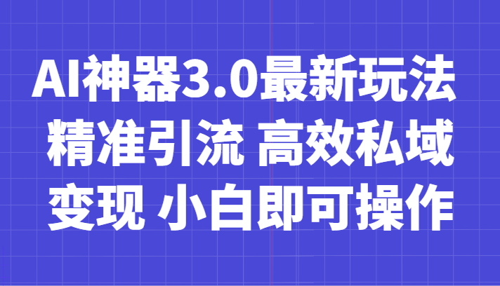 AI神器3.0最新玩法 精准引流 高效私域变现 小白即可操作 轻松日入700+-易购网创