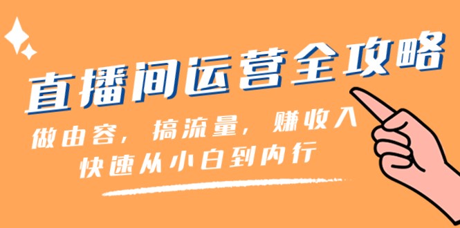 直播间运营全攻略：做由容，搞流量，赚收入一快速从小白到内行（46节课）-易购网创