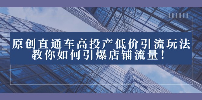 2023直通车高投产低价引流玩法，教你如何引爆店铺流量！-易购网创