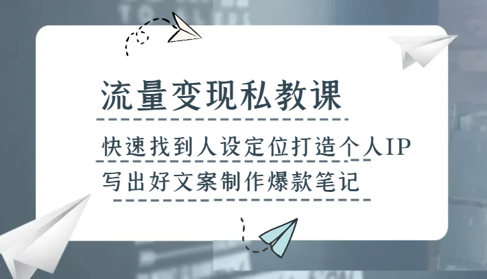 流量变现私教课，快速找到人设定位打造个人IP，写出好文案制作爆款笔记-易购网创