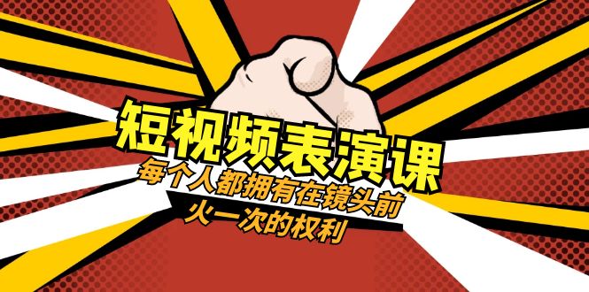 短视频表演课：每个人都拥有在镜头前火一次的权利（49节视频课）-易购网创