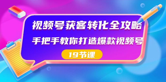 视频号获客转化全攻略，手把手教你打造爆款视频号（19节课）-易购网创