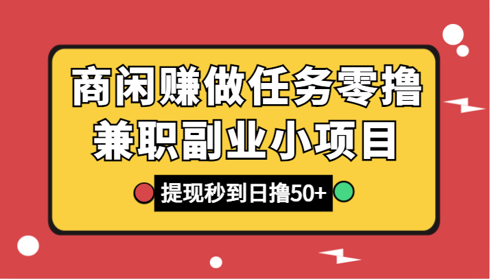 商闲赚做任务零撸兼职副业小项目，提现秒到，日撸50+-易购网创