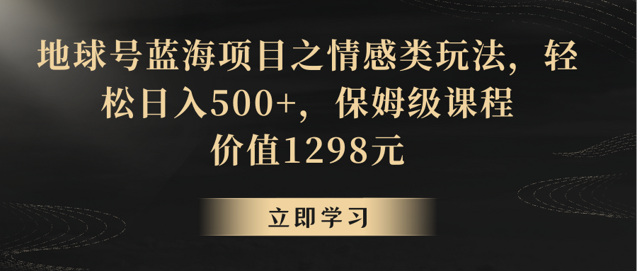 地球号蓝海项目之情感类玩法，轻松日入500+，保姆级教程-易购网创