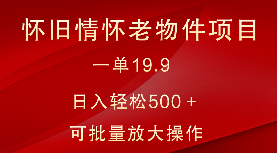怀旧情怀老物件项目，一单19.9，日入轻松500＋，无操作难度，小白可轻松上手-易购网创