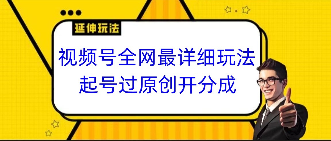 视频号全网最详细玩法，起号过原创开分成，小白跟着视频一步一步去操作-易购网创