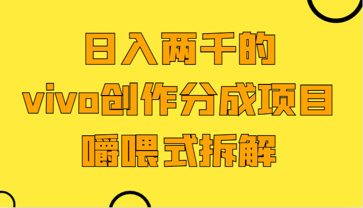 日入两千的vivo创作分成项目，门槛极低小白好入手，嚼喂式拆解-易购网创