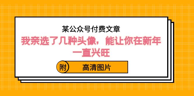 某公众号付费文章：我亲选了几种头像，能让你在新年一直兴旺（附高清图片）-易购网创