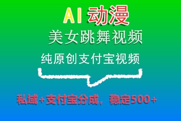 AI动漫美女跳舞视频，纯原创支付宝视频，私域+支付宝分成，稳定500+-易购网创