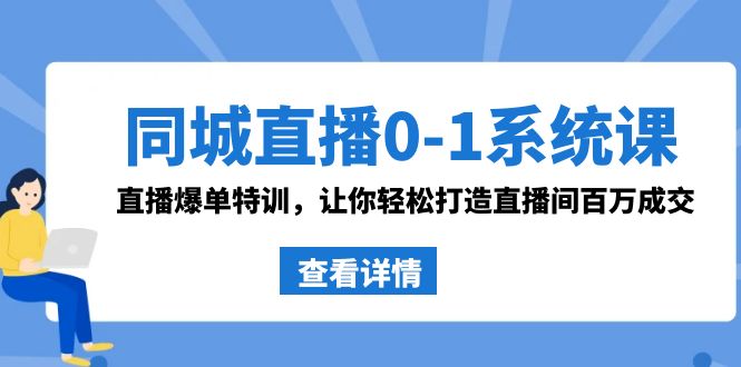 同城直播0-1系统课 抖音同款：直播爆单特训，让你轻松打造直播间百万成交-易购网创