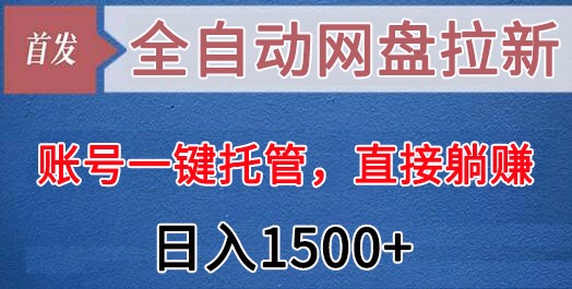 全自动网盘拉新，账号一键托管，直接躺赚，日入1500+（可放大，可团队）-易购网创