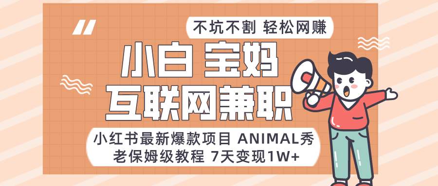适合小白、宝妈、上班族、大学生互联网兼职，小红书最新爆款项目 Animal秀，月入1W…-易购网创