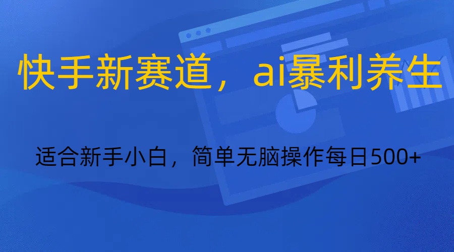 快手新赛道，ai暴利养生，0基础的小白也可以轻松操作轻松日入500+-易购网创