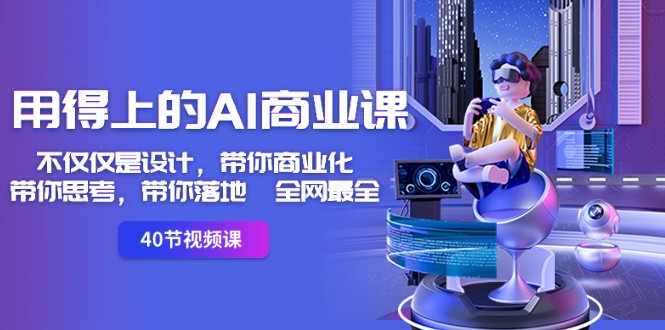 用得上的AI商业课：不仅仅是设计，带你商业化-带你思考-带你落地-全网最全-易购网创
