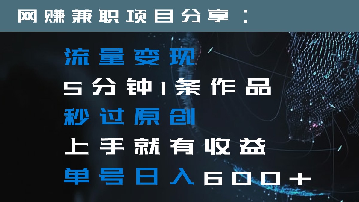 流量变现5分钟1条作品秒过原创上手就有收益单号日入600+-易购网创