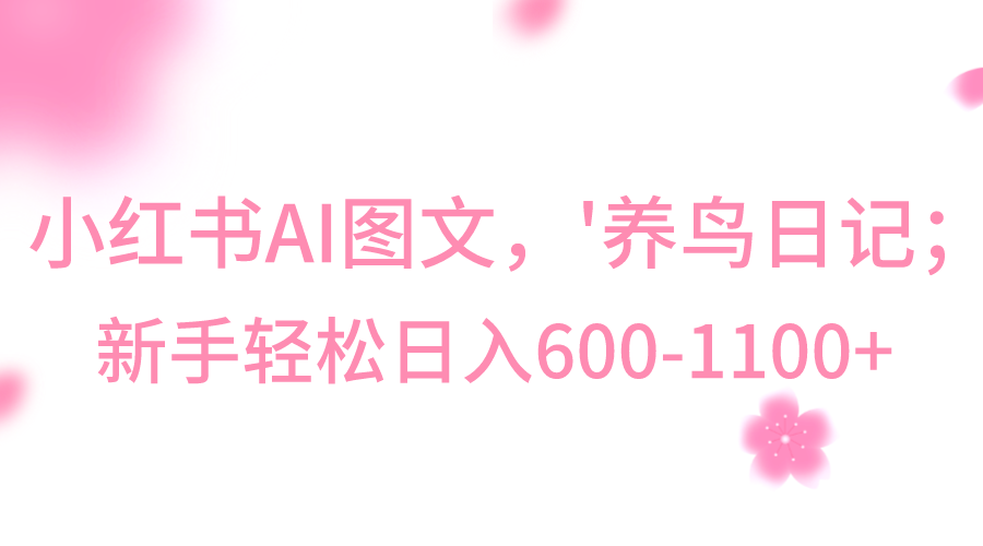 小红书AI图文号‘养鸟日记’，小白轻松日入600+-易购网创