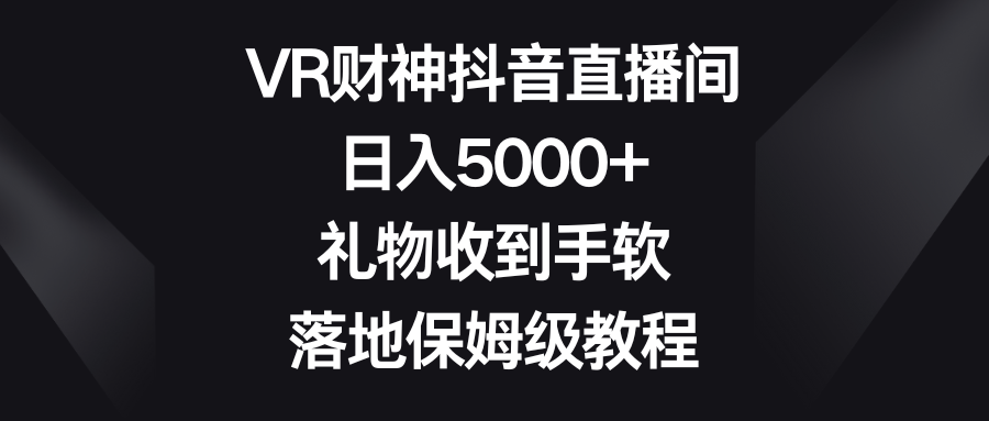 VR财神抖音直播间，日入5000+，礼物收到手软，落地保姆级教程-易购网创
