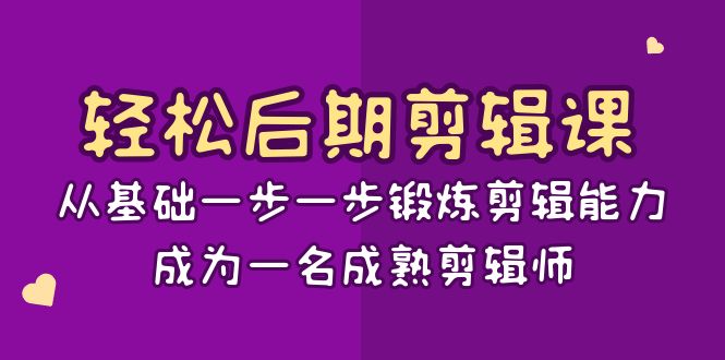 轻松后期剪辑课：从基础一步一步锻炼剪辑能力，成为一名成熟剪辑师（15节课）-易购网创