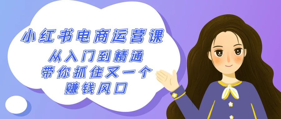 2024小红书电商运营课，从入门到精通，带你抓住又一个赚钱风口（50节课）-易购网创