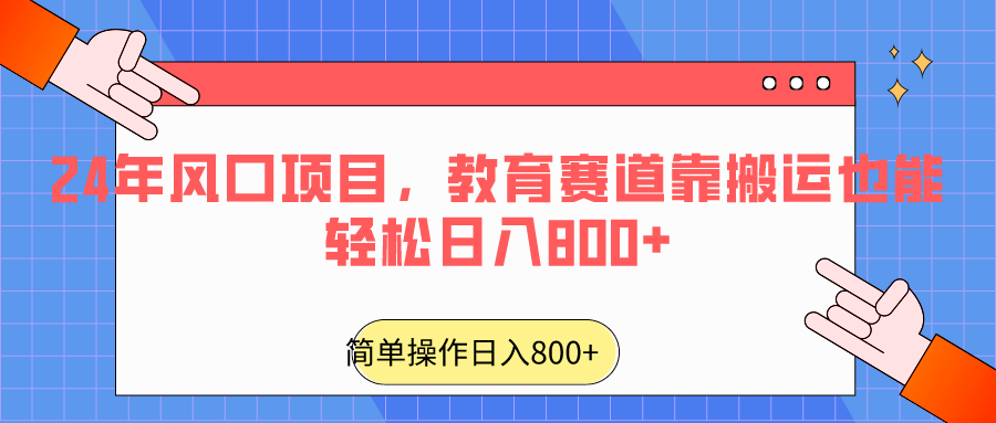 2024年风口项目，教育赛道靠搬运也能轻松日入800+-易购网创