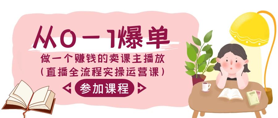 从0-1爆单做一个赚钱的卖课主播放（直播全流程实操运营课）-易购网创