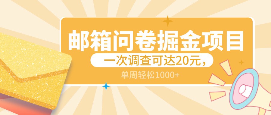 邮箱问卷掘金项目，一次调查可达20元，可矩阵放大，一周轻松1000+-易购网创