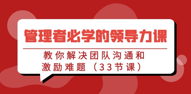 管理者必学的领导力课：教你解决团队沟通和激励难题（33节课）-易购网创