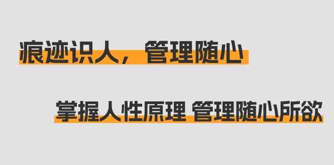 痕迹识人，管理随心：掌握人性原理 管理随心所欲（31节课）-易购网创
