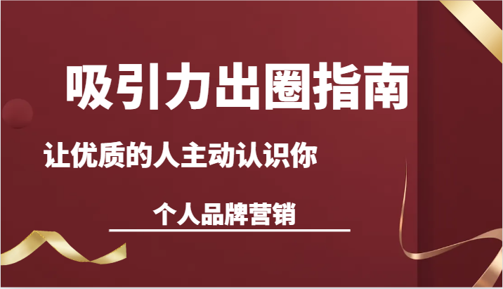 吸引力出圈指南-让优质的人主动认识你-个人品牌营销（13节课）-易购网创