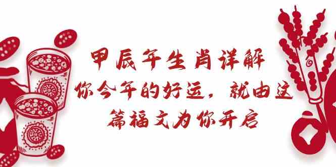 某公众号付费文章：甲辰年生肖详解: 你今年的好运，就由这篇福文为你开启！-易购网创