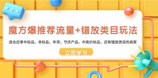 魔方爆推荐流量+错放类目玩法：适合应季半标品，非标品，年货，节庆，中高价标品等-易购网创