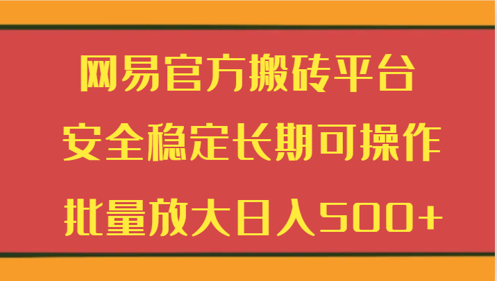 网易官方搬砖平台 安全稳定长期可操作  批量放大日入500+-易购网创