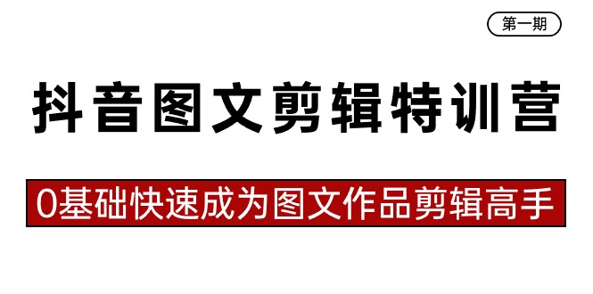 抖音图文剪辑特训营第一期，0基础快速成为图文作品剪辑高手（23节课）-易购网创