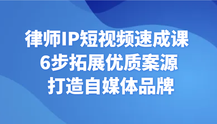 律师IP短视频速成课 6步拓展优质案源 打造自媒体品牌-易购网创