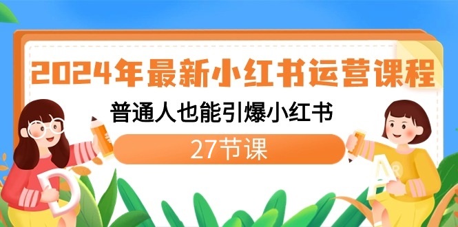 2024年最新小红书运营课程：普通人也能引爆小红书（27节课）-易购网创